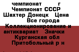 11.1) чемпионат : 1975 г - Чемпионат СССР - Шахтер-Донецк › Цена ­ 49 - Все города Коллекционирование и антиквариат » Значки   . Курганская обл.,Притобольный р-н